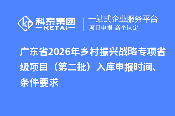 廣東省2026年鄉(xiāng)村振興戰(zhàn)略專項省級項目（第二批）入庫申報時間、條件要求