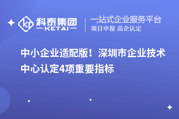 中小企業(yè)適配版！深圳市企業(yè)技術(shù)中心認(rèn)定4項(xiàng)重要指標(biāo)