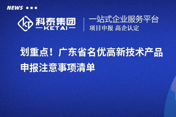 劃重點(diǎn)！廣東省名優(yōu)高新技術(shù)產(chǎn)品申報(bào)注意事項(xiàng)清單