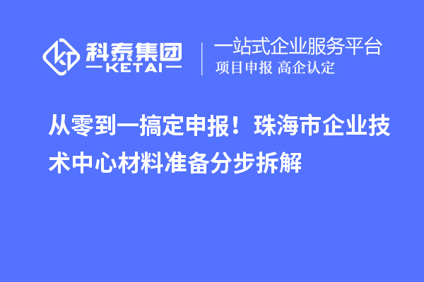 從零到一搞定申報(bào)！珠海市企業(yè)技術(shù)中心材料準(zhǔn)備分步拆解