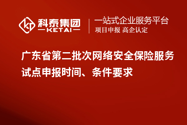 廣東省第二批次網(wǎng)絡(luò)安全保險(xiǎn)服務(wù)試點(diǎn)申報(bào)時(shí)間、條件要求