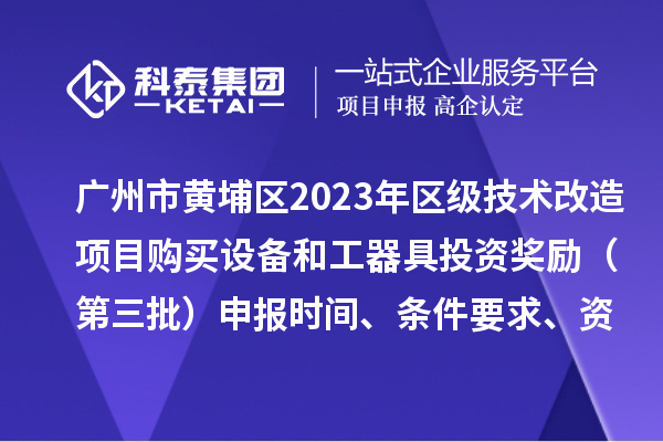 廣州市黃埔區(qū)2023年區(qū)級技術(shù)改造項(xiàng)目購買設(shè)備和工器具投資獎(jiǎng)勵(lì)（第三批）申報(bào)時(shí)間、條件要求、資助標(biāo)準(zhǔn)