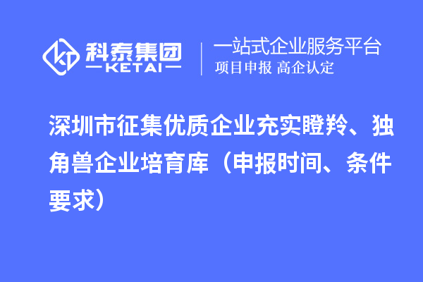 深圳市征集優(yōu)質(zhì)企業(yè)充實瞪羚、獨角獸企業(yè)培育庫（申報時間、條件要求）