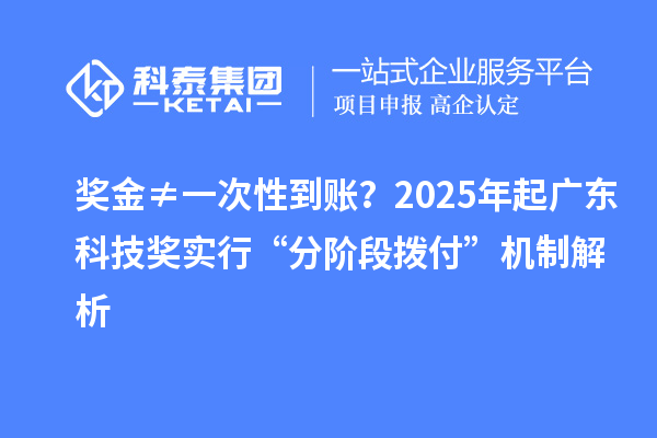 獎金≠一次性到賬？2025年起廣東科技獎實(shí)行“分階段撥付”機(jī)制解析