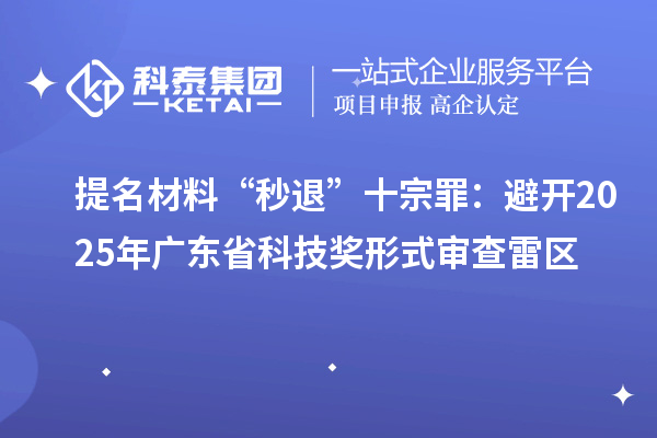 提名材料“秒退”十宗罪：避開2025年廣東省科技獎形式審查雷區(qū)