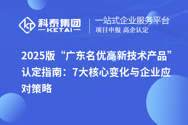 2025版“廣東名優(yōu)高新技術(shù)產(chǎn)品”認(rèn)定指南：7大核心變化與企業(yè)應(yīng)對策略