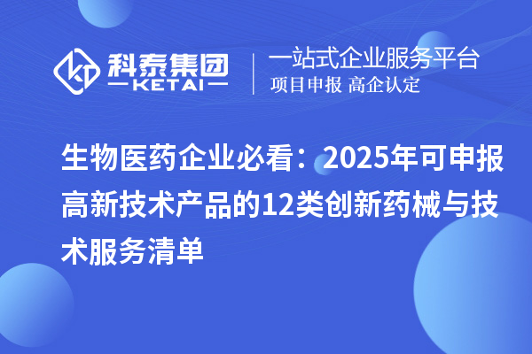 生物醫(yī)藥企業(yè)必看：2025年可申報高新技術(shù)產(chǎn)品的12類創(chuàng)新藥械與技術(shù)服務(wù)清單