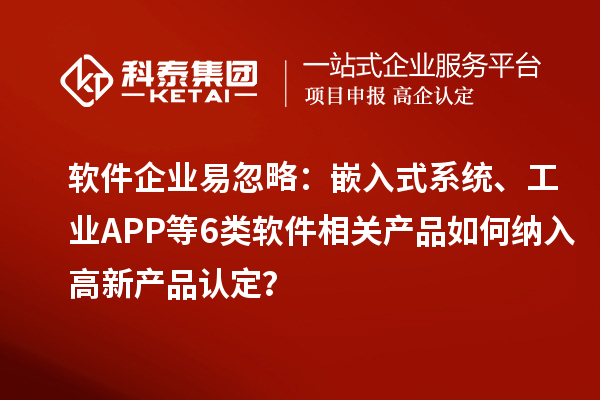 軟件企業(yè)易忽略：嵌入式系統(tǒng)、工業(yè)APP等6類軟件相關(guān)產(chǎn)品如何納入高新產(chǎn)品認定？