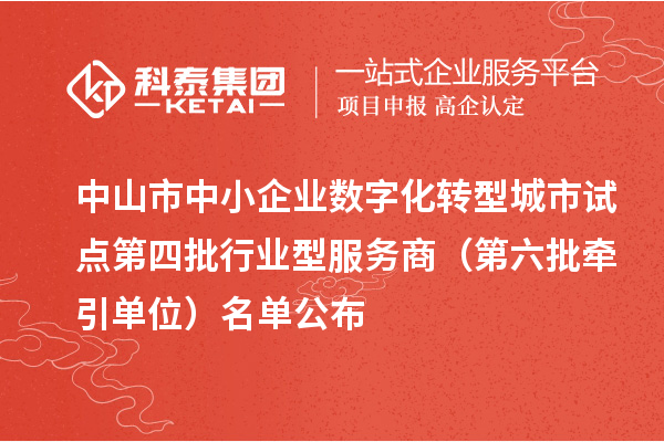 中山市中小企業(yè)數(shù)字化轉(zhuǎn)型城市試點第四批行業(yè)型服務(wù)商（第六批牽引單位）名單公布