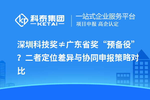 深圳科技獎≠廣東省獎“預(yù)備役”？二者定位差異與協(xié)同申報(bào)策略對比